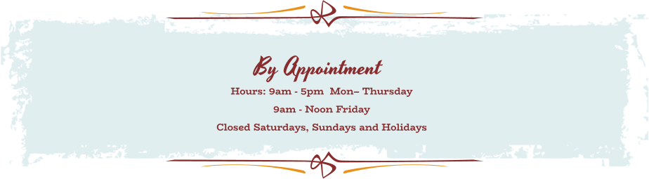 By Appointment Hours: 9am - 5pm  Mon– Thursday 9am - Noon Friday  Closed Saturdays, Sundays and Holidays